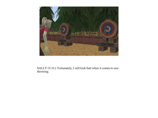 SALLY (V.O.): Fortunately, I still kick butt when it comes to axe-
throwing.
 