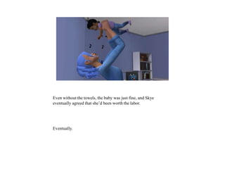 Even without the towels, the baby was just fine, and Skye
eventually agreed that she’d been worth the labor.
Eventually.
 