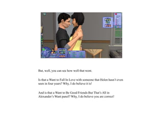 But, well, you can see how well that went.
Is that a Want to Fall In Love with someone that Helen hasn’t even
seen in four years? Why, I do believe it is!
And is that a Want to Be Good Friends But That’s All in
Alexander’s Want panel? Why, I do believe you are correct!
 