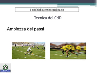 Tecnica dei CdD
Ampiezza dei passi
I cambi di direzione nel calcio
 