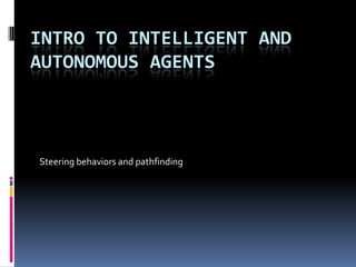 INTRO TO INTELLIGENT AND
AUTONOMOUS AGENTS



Steering behaviors and pathfinding
 