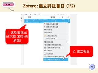 Zotero：建立評註書目 (1/2)
106
1. 選取要匯出
的文獻 (按Shift
多選)
2. 建立報告
 