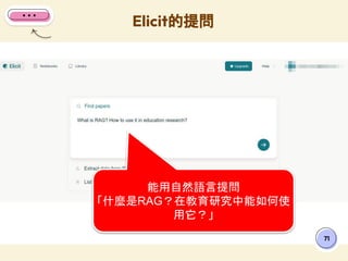 Elicit的提問
71
能用自然語言提問
「什麼是RAG？在教育研究中能如何使
用它？」
 