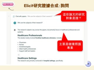 Elicit研究證據合成：詢問
77
這些論文的研究
對象是誰？
主要是健康照護
專業
 