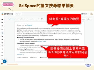 SciSpace的論文搜尋結果摘要
82
針對前5篇論文的摘要
回答提問並附上參考來源
「RAG在教育領域可以如何使
用？」
 