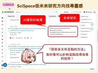 SciSpace從未來研究方向找尋靈感
84
未來研究
「探索多文件互動的方法」
我好像可以針對這點找尋改善
的技術！
AI提取的結果
 