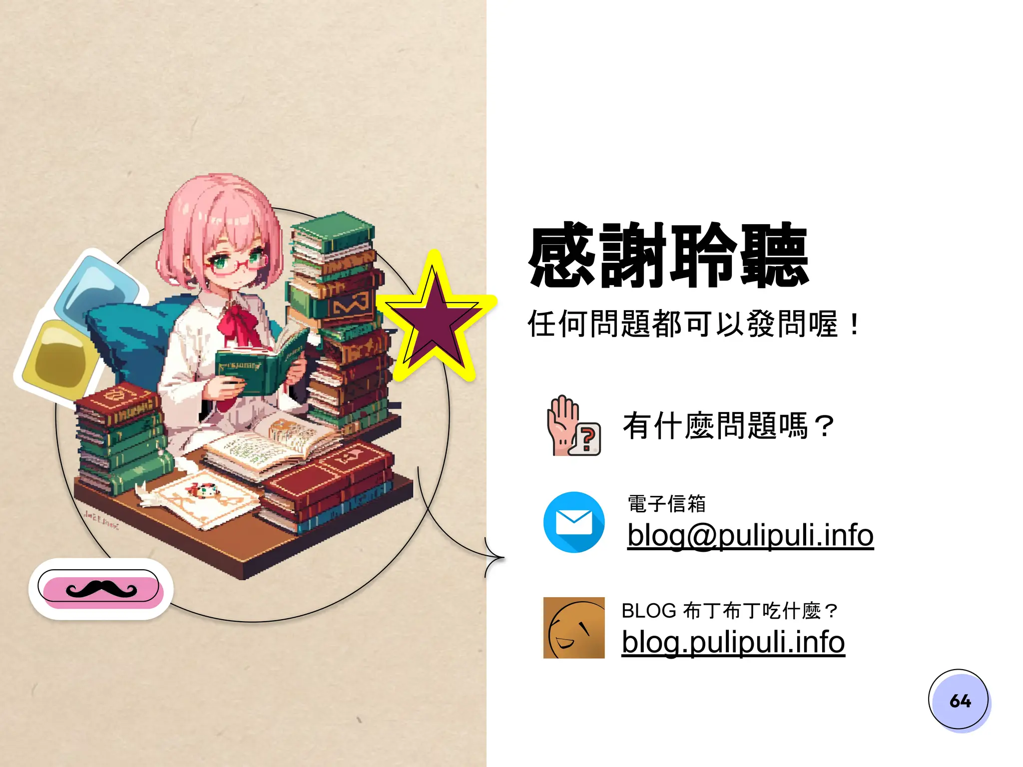 64
感謝聆聽
任何問題都可以發問喔！
有什麼問題嗎？
電子信箱
blog@pulipuli.info
BLOG 布丁布丁吃什麼？
blog.pulipuli.info
 