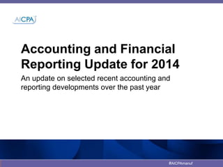 Accounting and Financial 
Reporting Update for 2014 
An update on selected recent accounting and 
reporting developments over the past year 
#AICPAmanuf 
 