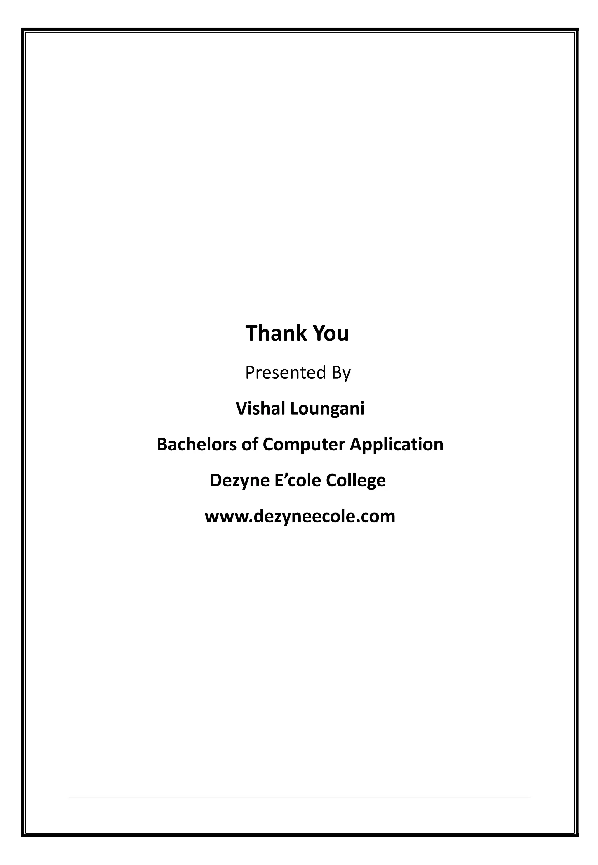 Thank You
Presented By
Vishal Loungani
Bachelors of Computer Application
Dezyne E’cole College
www.dezyneecole.com
 
