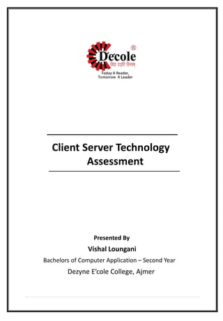 Client Server Technology
Assessment
Presented By
Vishal Loungani
Bachelors of Computer Application – Second Year
Dezyne E’cole College, Ajmer
 