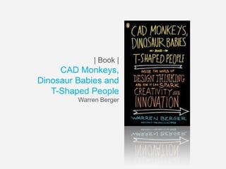 | Book |

CAD Monkeys,
Dinosaur Babies and
T-Shaped People
Warren Berger

 
