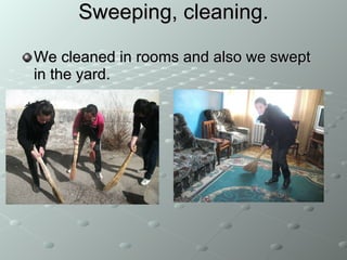 Sweeping , cleaning. We cleaned in rooms and also we swept in the  yard .  