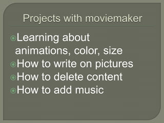 Projects with moviemakerLearning about animations, color, sizeHow to write on picturesHow to delete contentHow to add music