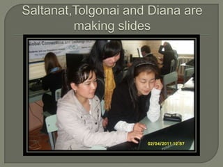 Saltanat,Tolgonai and Diana are making slides