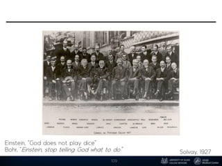 109
Solvay, 1927
Einstein, “God does not play dice”
Bohr, “Einstein, stop telling God what to do”
 