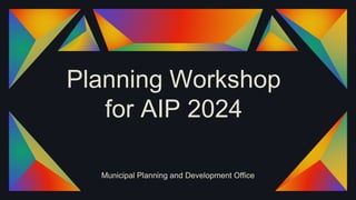 Planning Workshop
for AIP 2024
Municipal Planning and Development Office
 