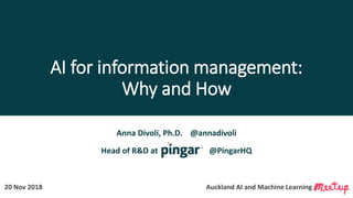 AI for information management:
Why and How
Anna Divoli, Ph.D. @annadivoli
Head of R&D at @PingarHQ
20 Nov 2018 Auckland AI and Machine Learning .
 