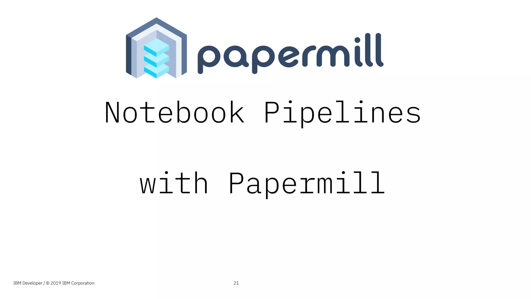 Notebook Pipelines
with Papermill
21IBM Developer / © 2019 IBM Corporation
 