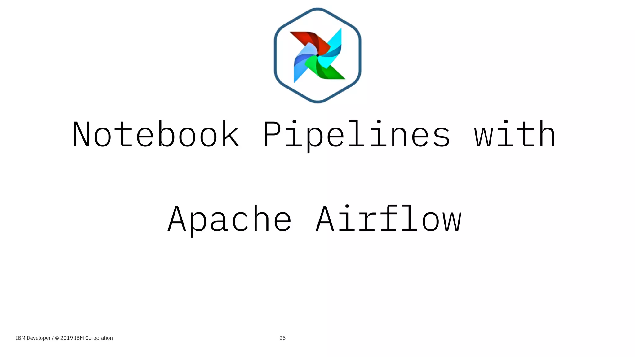 Notebook Pipelines with
Apache Airflow
25IBM Developer / © 2019 IBM Corporation
 