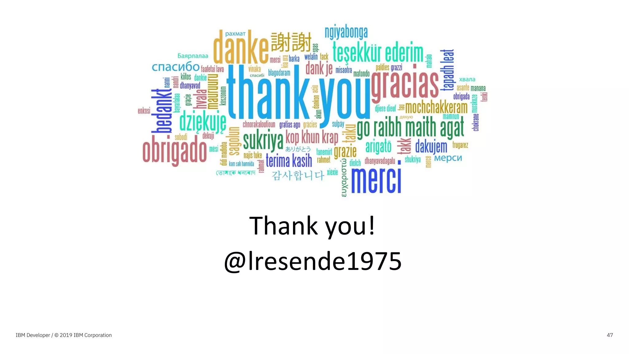 Thank you!
@lresende1975
47IBM Developer / © 2019 IBM Corporation
 