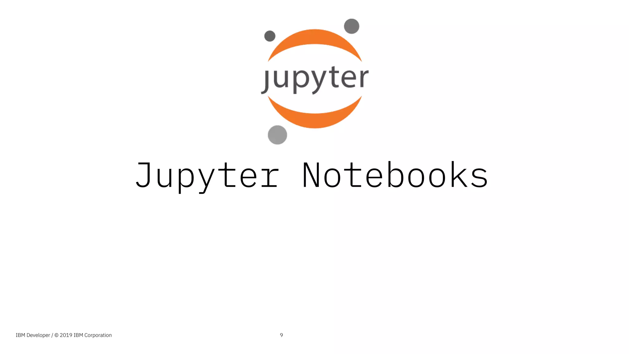 Jupyter Notebooks
9IBM Developer / © 2019 IBM Corporation
 