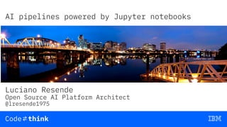 AI pipelines powered by Jupyter notebooks
Luciano Resende
Open Source AI Platform Architect
@lresende1975
 