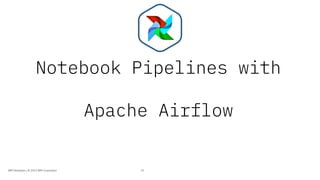 Notebook Pipelines with
Apache Airflow
25IBM Developer / © 2019 IBM Corporation
 