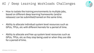 AI / Deep Learning Workloads Challenges
• How to isolate the training environments to multiple jobs,
based on different de...