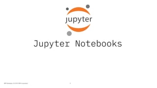 Jupyter Notebooks
9IBM Developer / © 2019 IBM Corporation
 