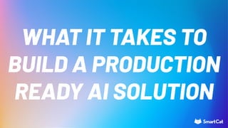 WHAT IT TAKES TO
BUILD A PRODUCTION
READY AI SOLUTION
 