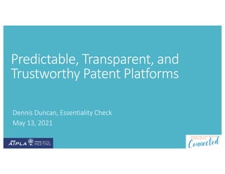Predictable, Transparent, and
Trustworthy Patent Platforms
Dennis Duncan, Essentiality Check
May 13, 2021
 