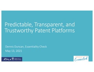 Predictable, Transparent, and
Trustworthy Patent Platforms
Dennis Duncan, Essentiality Check
May 13, 2021
 