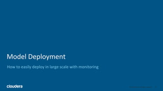 14© Cloudera, Inc. All rights reserved.
Model Deployment
How to easily deploy in large scale with monitoring
 