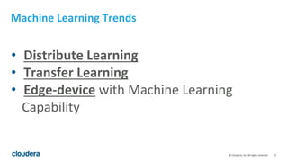22© Cloudera, Inc. All rights reserved.
Machine Learning Trends
• Distribute Learning
• Transfer Learning
• Edge-device with Machine Learning
Capability
 