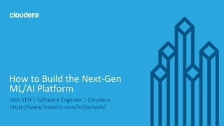 1© Cloudera, Inc. All rights reserved.
Josh YEH | Software Engineer | Cloudera
https://www.linkedin.com/in/joshyeh/
How to Build the Next-Gen
ML/AI Platform
 