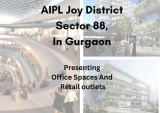 AIPL Joy District
Sector 88,
In Gurgaon
Presenting
Office Spaces And
Retail outlets
 