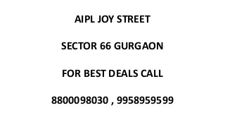 AIPL JOY STREET
SECTOR 66 GURGAON
FOR BEST DEALS CALL
8800098030 , 9958959599
 