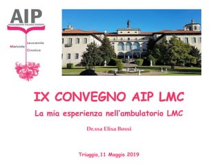 IX CONVEGNO AIP LMC
La mia esperienza nell’ambulatorio LMC
Dr.ssa Elisa Bossi
Triuggio,11 Maggio 2019
 