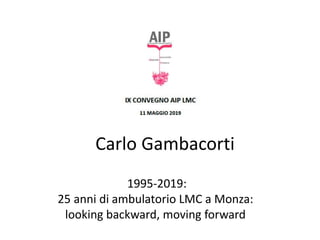 Carlo Gambacorti
1995-2019:
25 anni di ambulatorio LMC a Monza:
looking backward, moving forward
 