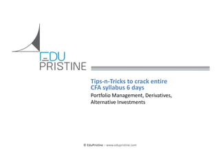 Tips-n-Tricks to crack entire
CFA syllabus 6 days
Portfolio Management, Derivatives,
Alternative Investments

© EduPristine

© EduPristine – www.edupristine.com

 