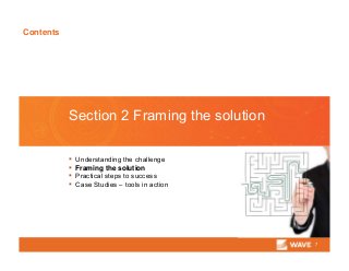 Contents
7
Section 2 Framing the solution
▪ Understanding the challenge
▪ Framing the solution
▪ Practical steps to success
▪ Case Studies – tools in action
 