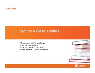 Contents
18
Section 4 Case studies
▪ Understanding the challenge
▪ Framing the solution
▪ Practical steps to success
▪ Case Studies – tools in action
 