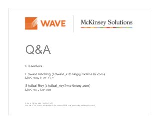 Q&A
Presenters:
Edward Kitching (edward_kitching@mckinsey.com)
McKinsey New York
Shaibal Roy (shaibal_roy@mckinsey.com)
McKinsey London
CONFIDENTIAL AND PROPRIETARY
Any use of this material without specific permission of McKinsey & Company is strictly prohibited
 