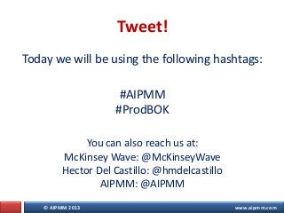 © AIPMM 2013 www.aipmm.com
Today we will be using the following hashtags:
#AIPMM
#ProdBOK
You can also reach us at:
McKins...