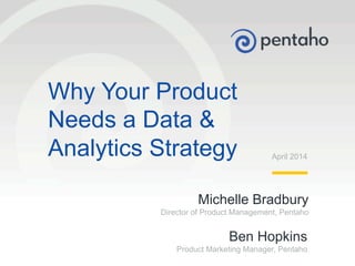 © 2014, Pentaho. All Rights Reserved. pentaho.com. Worldwide +1 (866) 660-75551
Michelle Bradbury
Director of Product Management, Pentaho
April 2014
Why Your Product
Needs a Data &
Analytics Strategy
Ben Hopkins
Product Marketing Manager, Pentaho
 