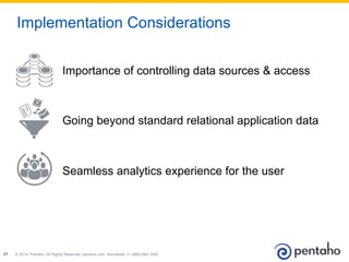 © 2014, Pentaho. All Rights Reserved. pentaho.com. Worldwide +1 (866) 660-755521
Importance of controlling data sources & access
Going beyond standard relational application data
Seamless analytics experience for the user
Implementation Considerations
 