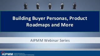AIPMM Webinar Series
Building Buyer Personas, Product
Roadmaps and More
 