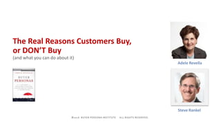 ﻿©2016 BUYER PERSONA INSTITUTE ALL RIGHTS RESERVED.
Adele Revella
The Real Reasons Customers Buy,
or DON’T Buy
(and what you can do about it)
Steve Rankel
 