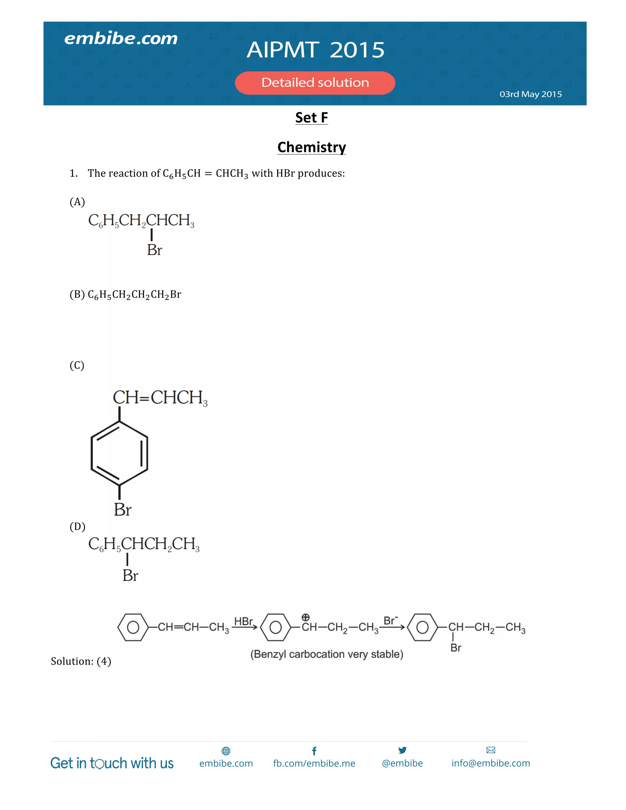  
	
  
Set	
  F	
  
Chemistry	
  	
  	
  
1. The  reaction  of  C!H!CH = CHCH!  with  HBr  produces:  
  
(A)   
  
  
  
(B) C!H!CH!CH!CH!Br  
  
  
  
  
(C)   
  
  
(D)   
  
  
Solution:  (4)     
  
 
