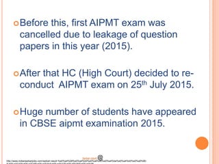 Before this, first AIPMT exam was
cancelled due to leakage of question
papers in this year (2015).
After that HC (High Court) decided to re-
conduct AIPMT exam on 25th July 2015.
Huge number of students have appeared
in CBSE aipmt examination 2015.
http://www.indiansarkarijobs.com/sarkari-result-%e0%a4%b8%e0%a4%b0%e0%a4%95%e0%a4%be%e0%a4%b0%e0%a5%80-
Sarkari result @
 